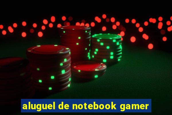 aluguel de notebook gamer