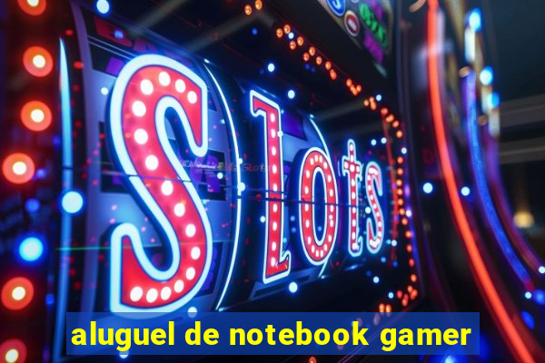 aluguel de notebook gamer