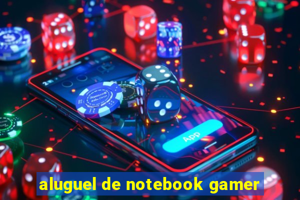 aluguel de notebook gamer