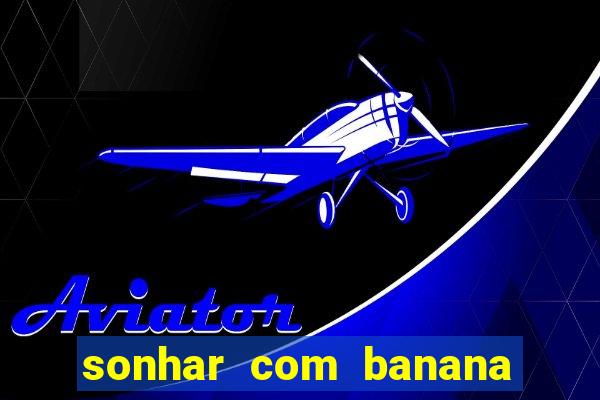 sonhar com banana no jogo do bicho