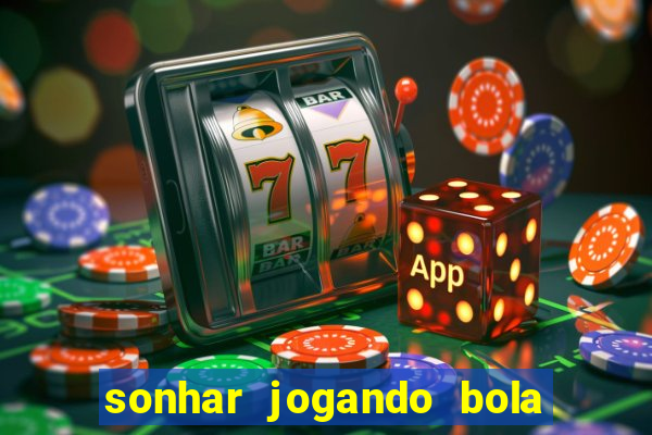 sonhar jogando bola e fazendo gol