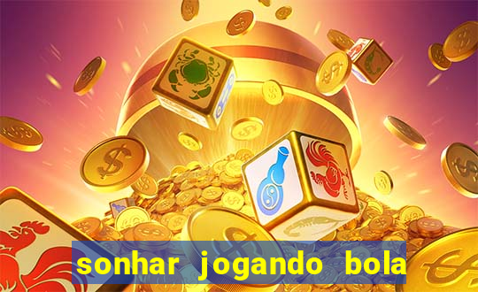 sonhar jogando bola e fazendo gol