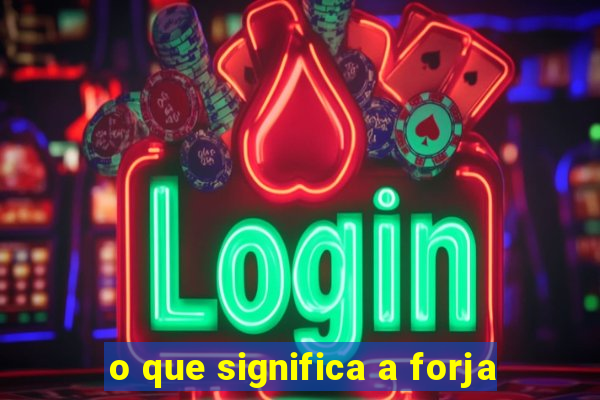 o que significa a forja