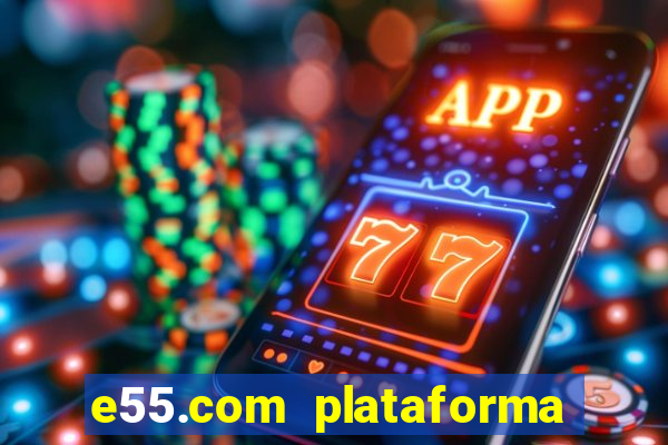 e55.com plataforma de jogos