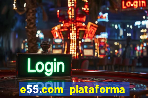 e55.com plataforma de jogos