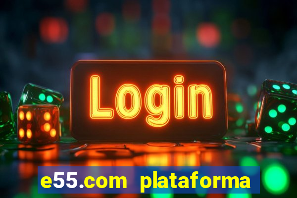 e55.com plataforma de jogos