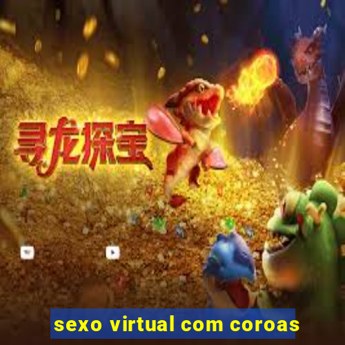 sexo virtual com coroas