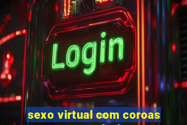 sexo virtual com coroas