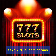 sexo virtual com coroas