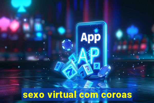 sexo virtual com coroas