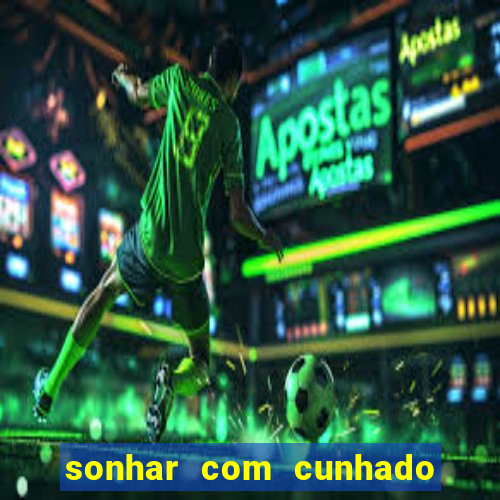 sonhar com cunhado jogo do bicho