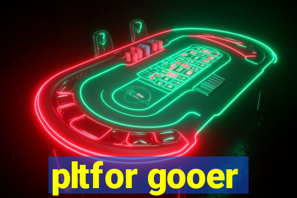 pltfor gooer