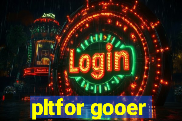 pltfor gooer