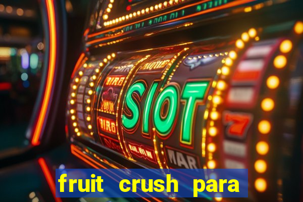 fruit crush para ganhar dinheiro