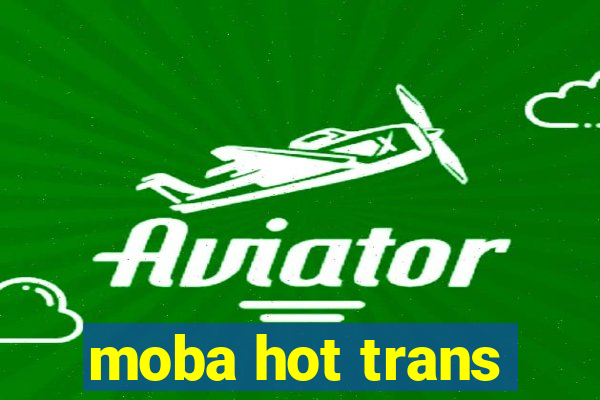 moba hot trans