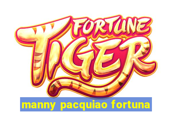 manny pacquiao fortuna