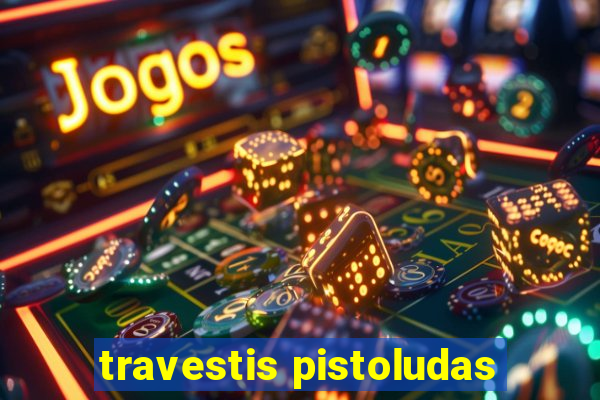 travestis pistoludas