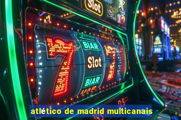 atlético de madrid multicanais