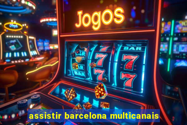 assistir barcelona multicanais