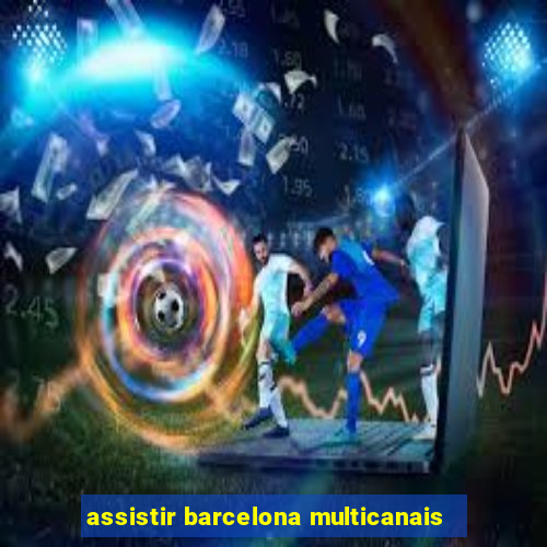 assistir barcelona multicanais