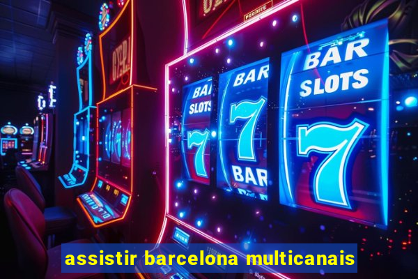 assistir barcelona multicanais