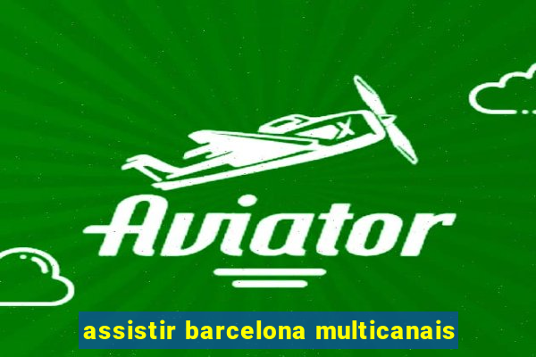 assistir barcelona multicanais