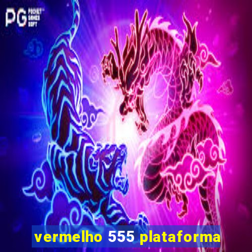 vermelho 555 plataforma