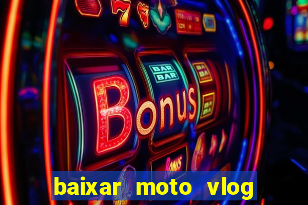 baixar moto vlog brasil dinheiro infinito