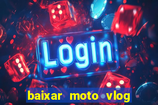 baixar moto vlog brasil dinheiro infinito