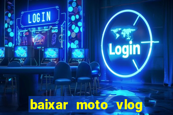 baixar moto vlog brasil dinheiro infinito