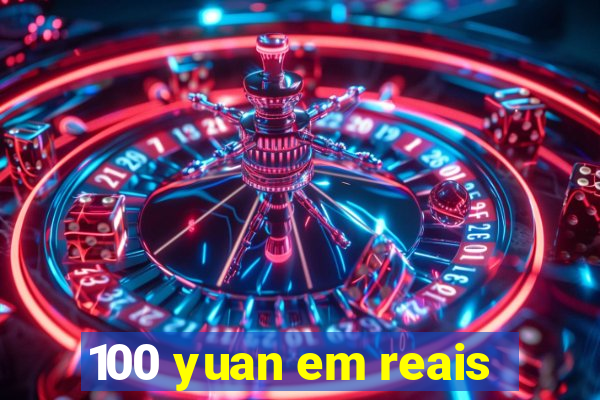 100 yuan em reais