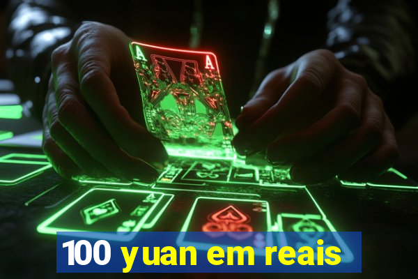 100 yuan em reais