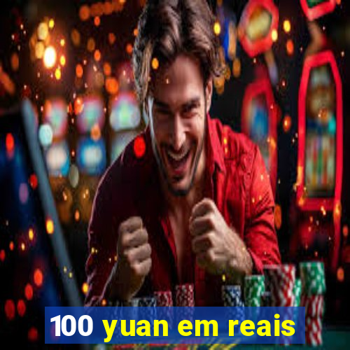 100 yuan em reais