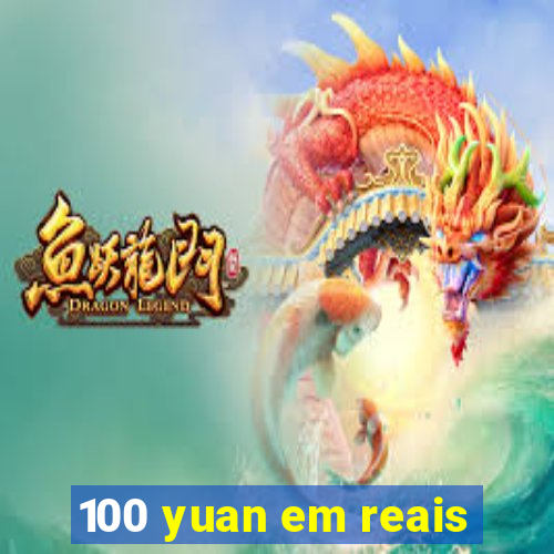 100 yuan em reais