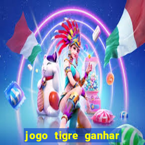 jogo tigre ganhar dinheiro de verdade