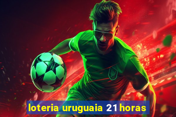 loteria uruguaia 21 horas