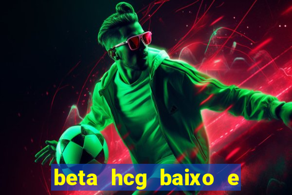 beta hcg baixo e gravidez evoluiu