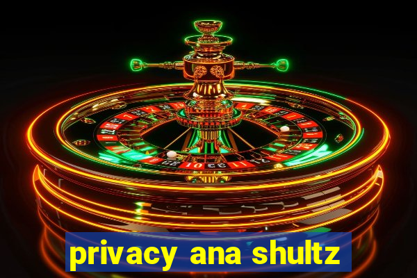 privacy ana shultz