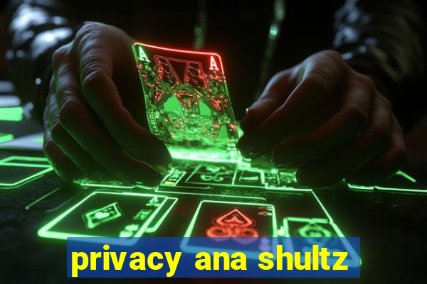 privacy ana shultz