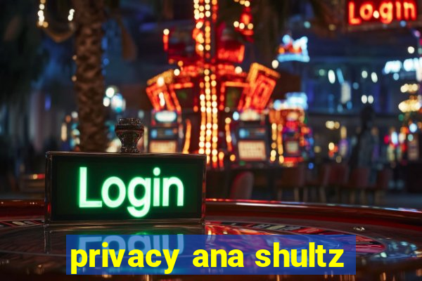 privacy ana shultz