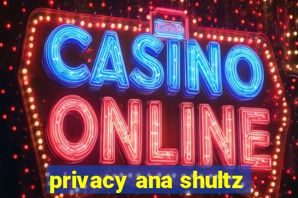 privacy ana shultz