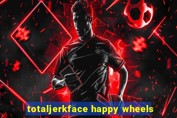 totaljerkface happy wheels