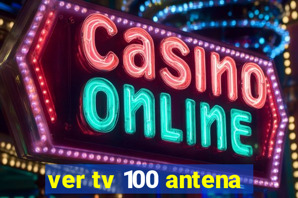 ver tv 100 antena