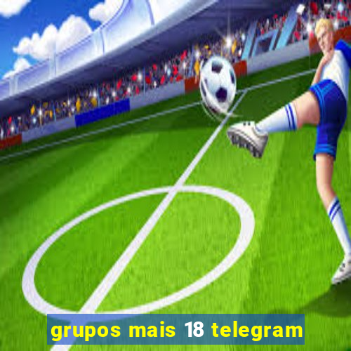 grupos mais 18 telegram