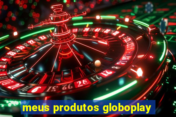 meus produtos globoplay