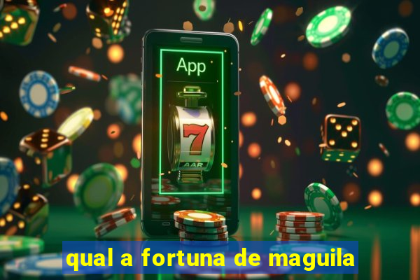 qual a fortuna de maguila