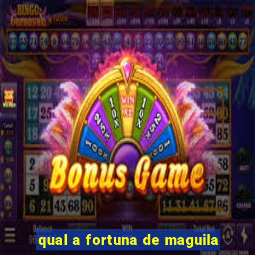 qual a fortuna de maguila