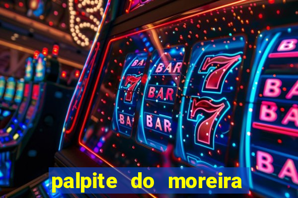 palpite do moreira de hoje