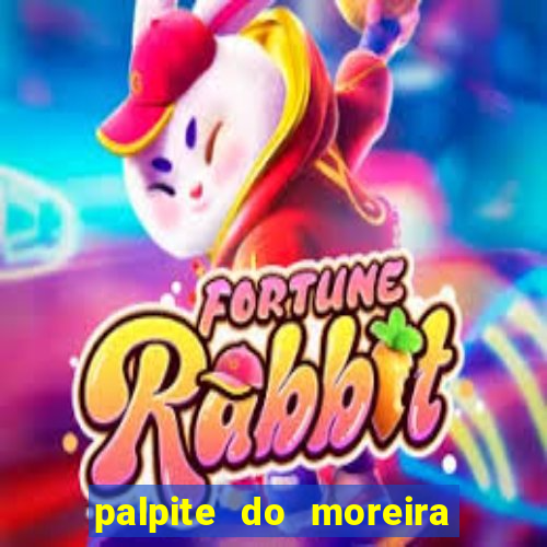 palpite do moreira de hoje