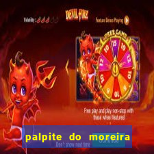 palpite do moreira de hoje